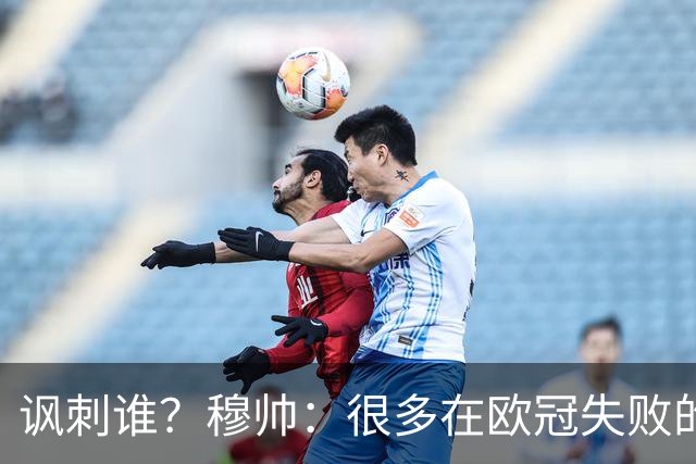 讽刺谁？穆帅：很多在欧冠失败的巨鲨要来欧联杯了
